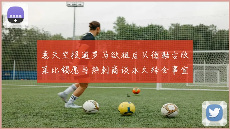 意天空报道罗马欲租后买德勒古欣莱比锡愿与热刺商谈永久转会事宜