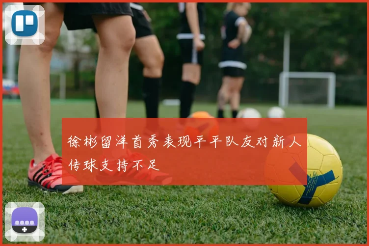 徐彬留洋首秀表现平平队友对新人传球支持不足