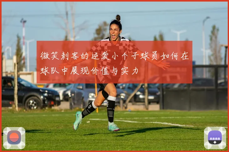 微笑刺客的逆袭小个子球员如何在球队中展现价值与实力