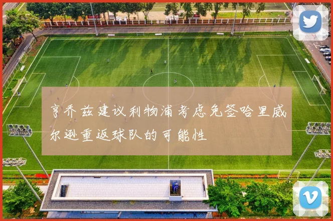 亨乔兹建议利物浦考虑免签哈里威尔逊重返球队的可能性